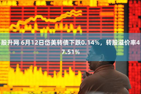 股升网 6月12日岱美转债下跌0.14%，转股溢价率47.51%