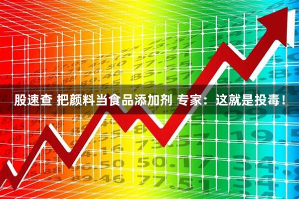 股速查 把颜料当食品添加剂 专家：这就是投毒！