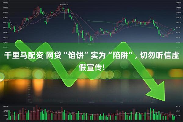 千里马配资 网贷“馅饼”实为“陷阱”, 切勿听信虚假宣传!