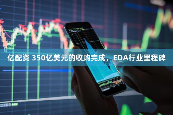 亿配资 350亿美元的收购完成，EDA行业里程碑