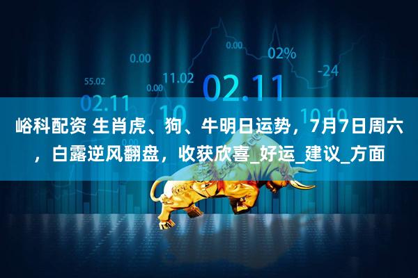 峪科配资 生肖虎、狗、牛明日运势，7月7日周六，白露逆风翻盘，收获欣喜_好运_建议_方面