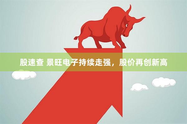 股速查 景旺电子持续走强，股价再创新高
