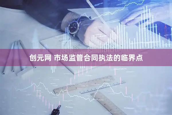 创元网 市场监管合同执法的临界点