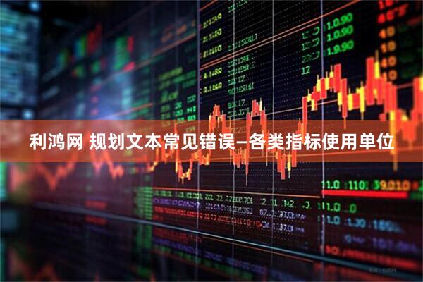 利鸿网 规划文本常见错误—各类指标使用单位