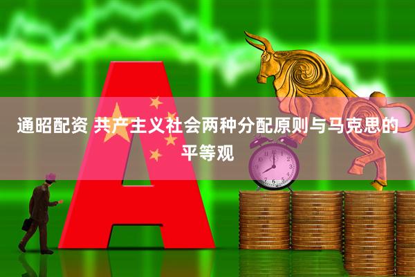 通昭配资 共产主义社会两种分配原则与马克思的平等观