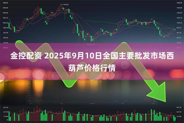 金控配资 2025年9月10日全国主要批发市场西葫芦价格行情