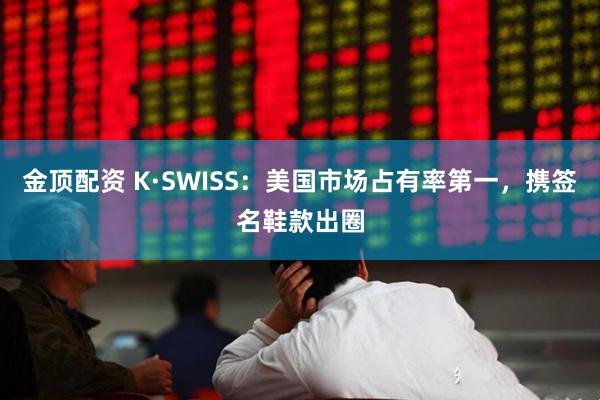 金顶配资 K·SWISS：美国市场占有率第一，携签名鞋款出圈