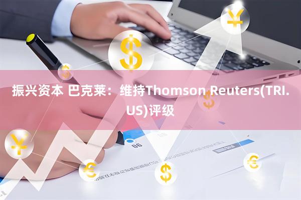 振兴资本 巴克莱：维持Thomson Reuters(TRI.US)评级