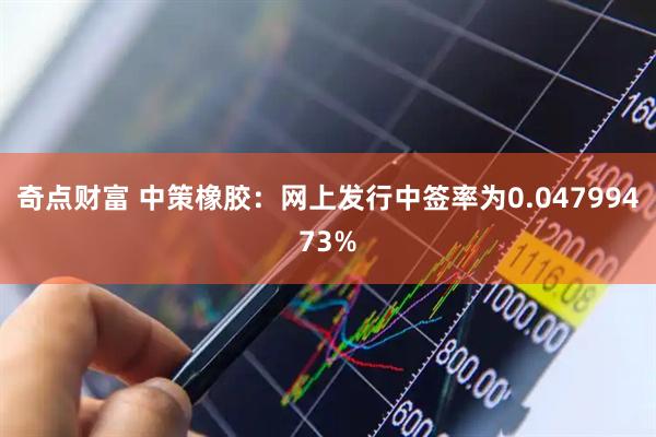 奇点财富 中策橡胶：网上发行中签率为0.04799473%