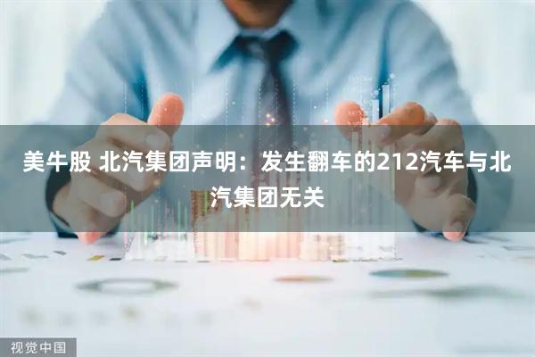 美牛股 北汽集团声明：发生翻车的212汽车与北汽集团无关
