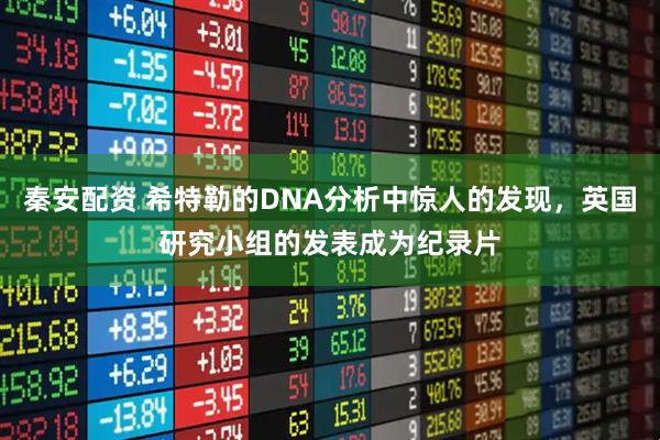 秦安配资 希特勒的DNA分析中惊人的发现，英国研究小组的发表成为纪录片