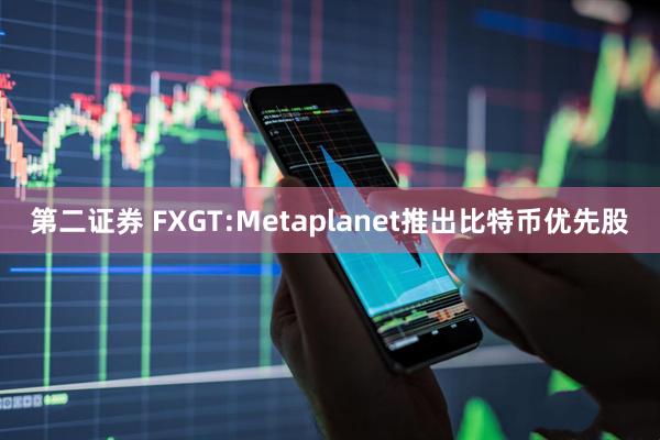 第二证券 FXGT:Metaplanet推出比特币优先股