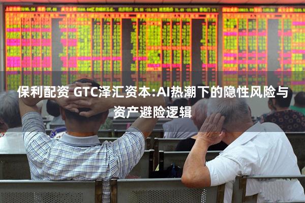 保利配资 GTC泽汇资本:AI热潮下的隐性风险与资产避险逻辑