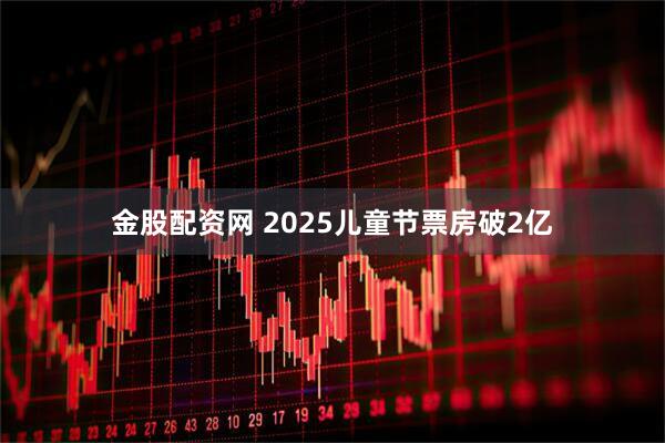 金股配资网 2025儿童节票房破2亿