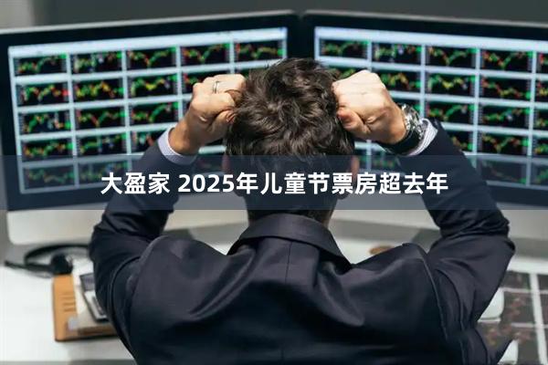 大盈家 2025年儿童节票房超去年